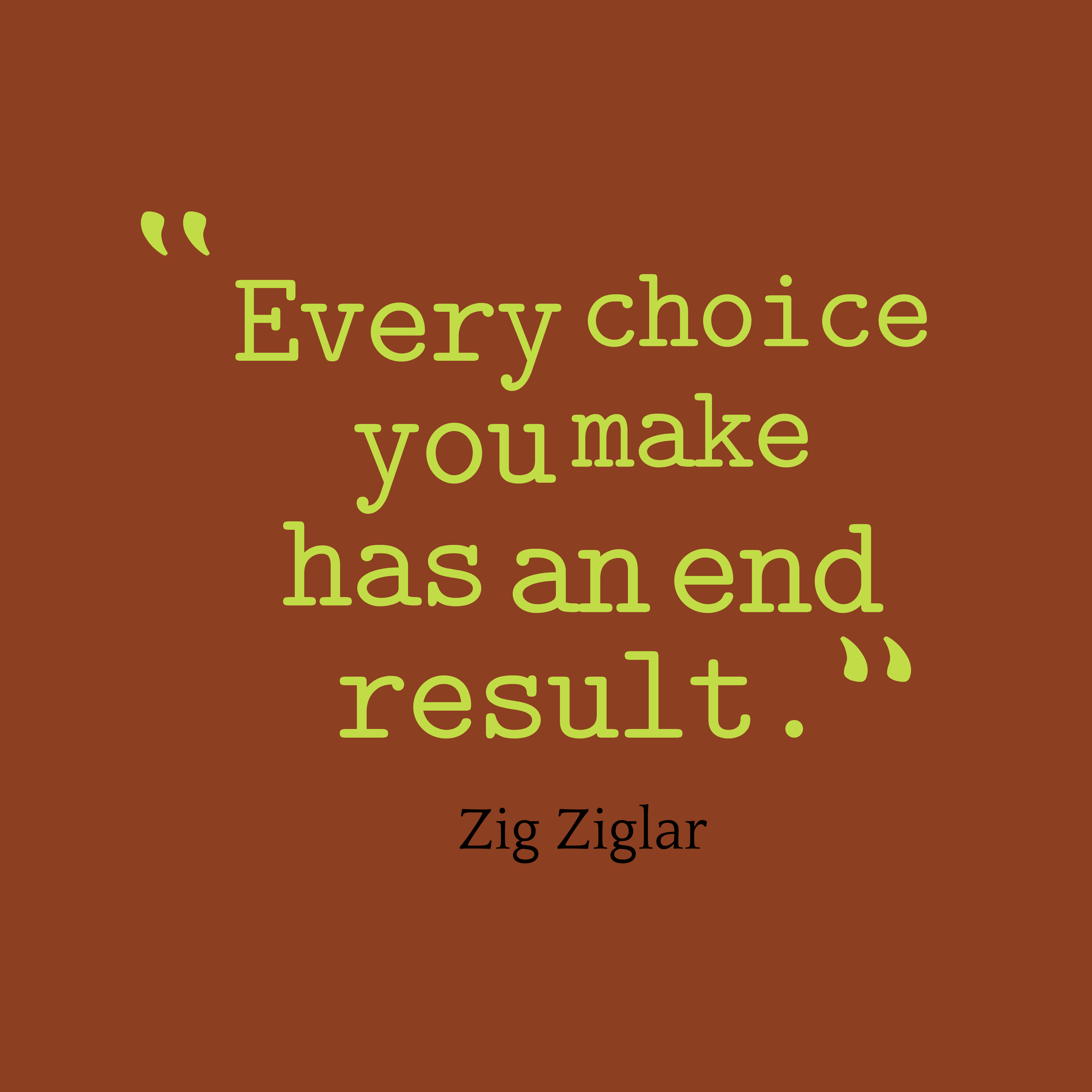 Every Choice You Make Has An End Result. Zig Ziglar