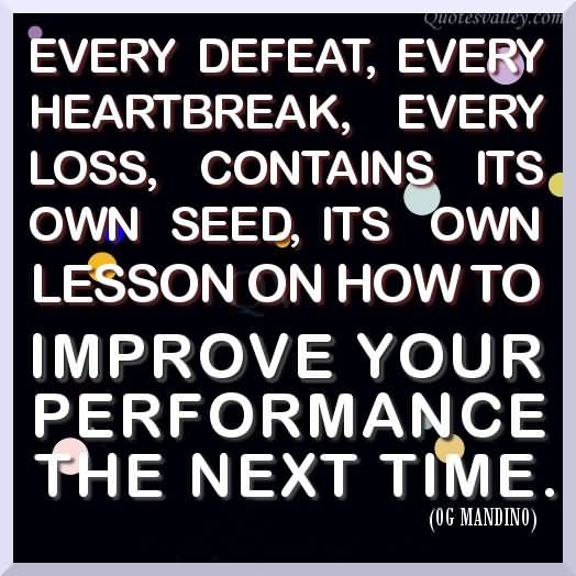 Every Defeat Every Heartbreak Every Loss Contains Its Own Seed, Its Own Lesson On How To Improve Your Performance The Next Time. OG Mandino