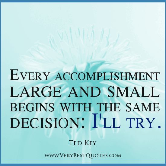 Every accomplishment large and small. begins with the same decision, I'll try. Ted Key