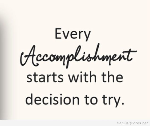 Every accomplishment start with the decision to try