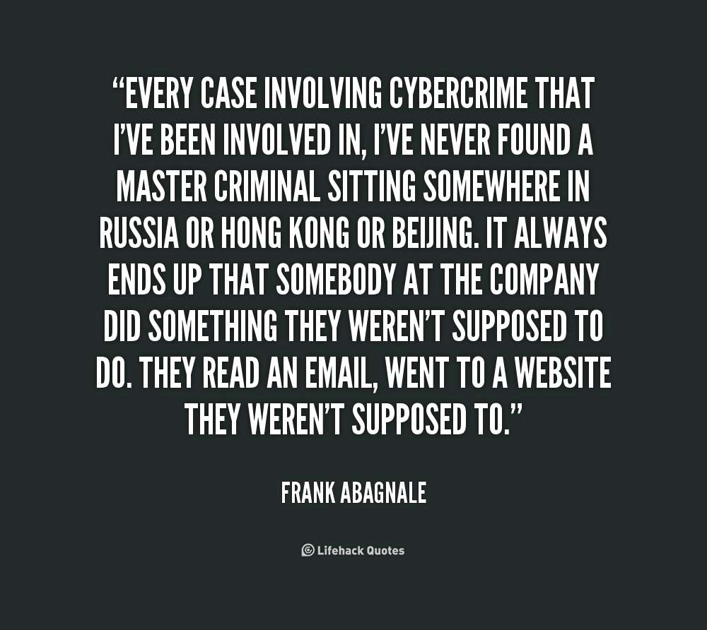 Every case involving cybercrime that I've been involved in, I've never found a master criminal sitting somewhere in Russia or Hong Kong or Beijing. It always ... Frank Abagnale