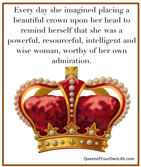 Every day she imagined placing a beautiful crown upon her head to remind herself that she was a powerful, resourceful, intelligent and wise ...