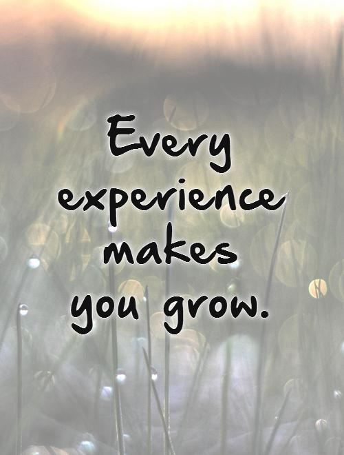 Every experience makes you grow.