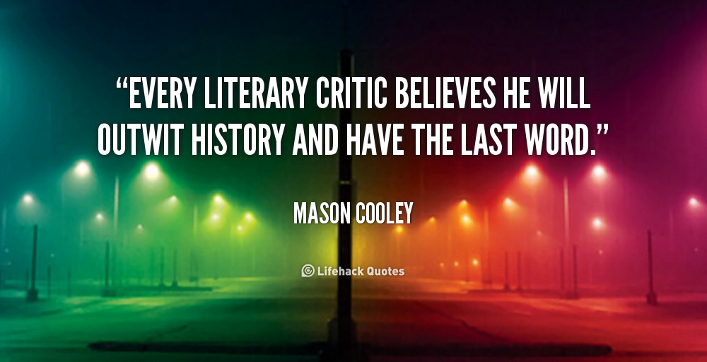Every literary critic believes he will outwit history  and have the last word. Mason Cooley