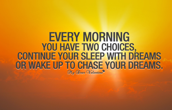 Every morning you have two choices, continue your sleep with dreams or wake up and chase your dreams