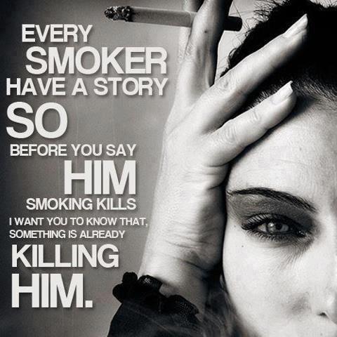 Every smoker have a story so before you say him smoking kills i want you to know that,something is already killing him