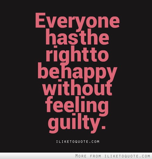 Everyone has the right to be happy without feeling guilty