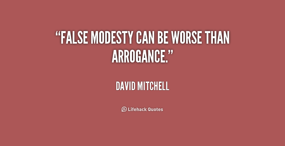 False modesty can be worse than arrogance. David Mitchell