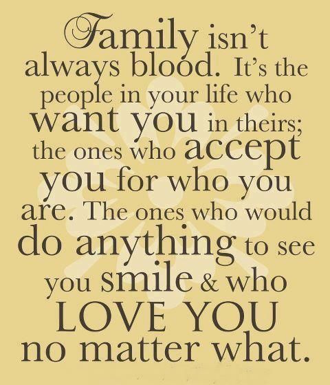 Family isn't always blood. It's the people in your life who want you in theirs; the ones who accept you for who you are. The ones who would do anything to see ...