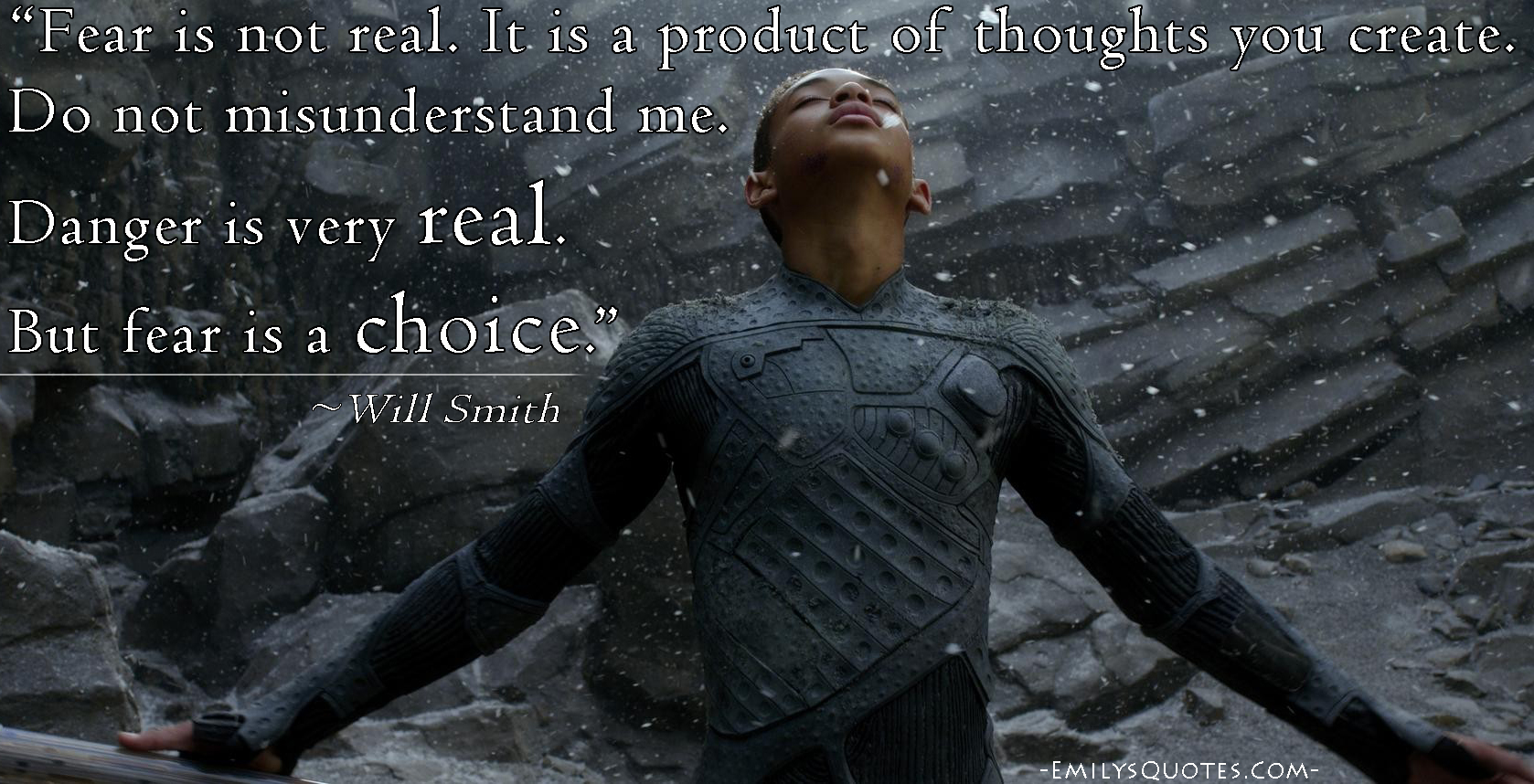 Fear is not real. It is a product of thoughts you create. Do not misunderstand me. Danger is very real. But fear is a choice. Will Smith