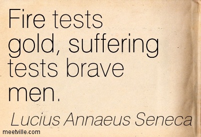 Fire tests gold, suffering tests brave men. Lucius Annaeus Seneca