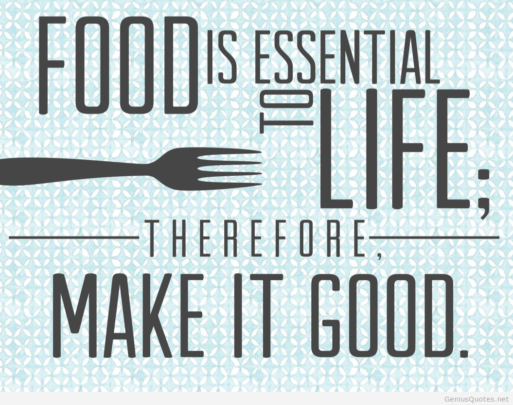 Food is Essential to life, therefore make it good. S. Truett Cathy