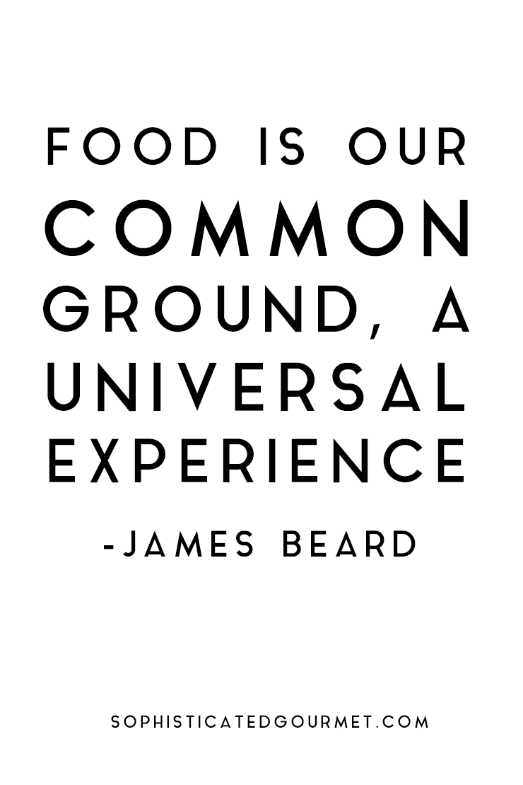 Food is our common ground, a universal experience. James Beard