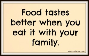 Food tastes better when you eat it with your family.