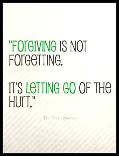 Forgiving is not forgetting. It's letting go of the hurt