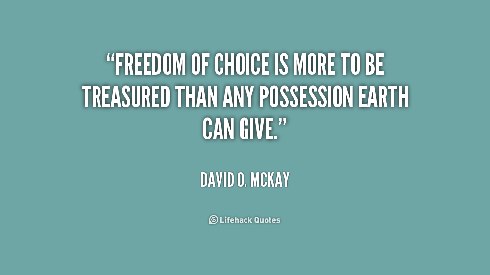 Freedom of choice is more to be treasured than any possession earth can give. David O. McKay