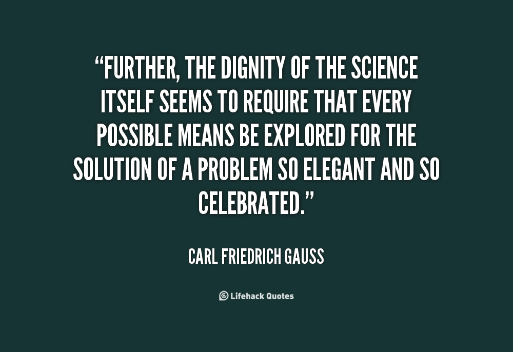 Further, the dignity of the science itself seems to require that every possible means be explored for the solution of a problem so elegant and so celebrated. Carl Friedrich Gauss