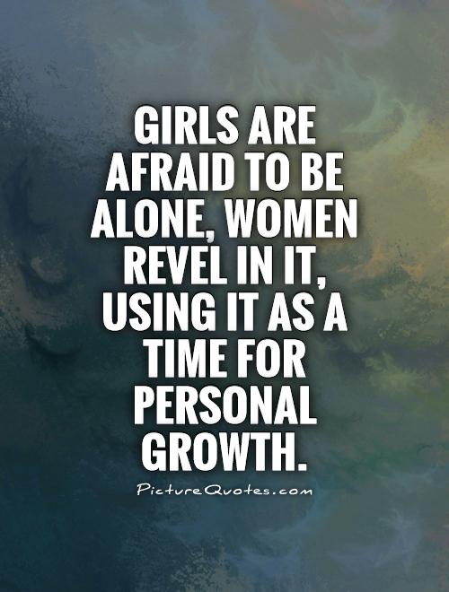 Girls are afraid to be alone, women revel in it, using it as a time for personal growth