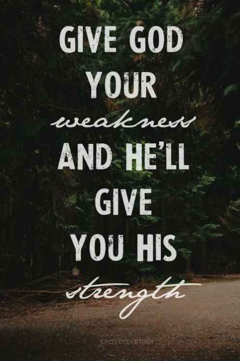 Give God your weakness and He'll give you His strength.