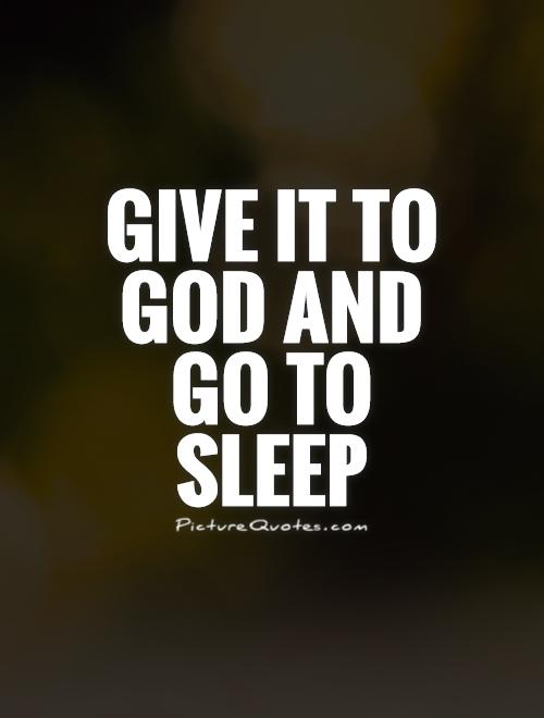 Give it to god and go to sleep.