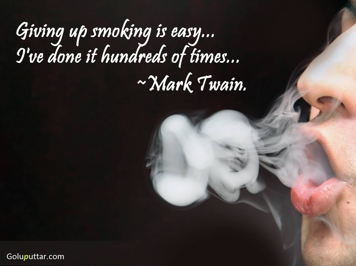 Giving up smoking is easy…I've done it hundreds of times. Mark Twain