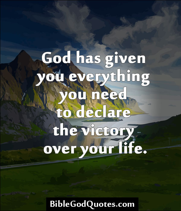 God Has Given You Everything You Need To Declare The Victory Over Your Life.