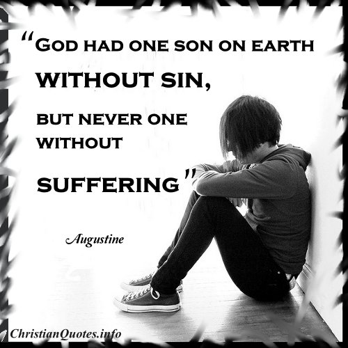 God had one son on earth without sin, but never one without suffering. Saint Augustine