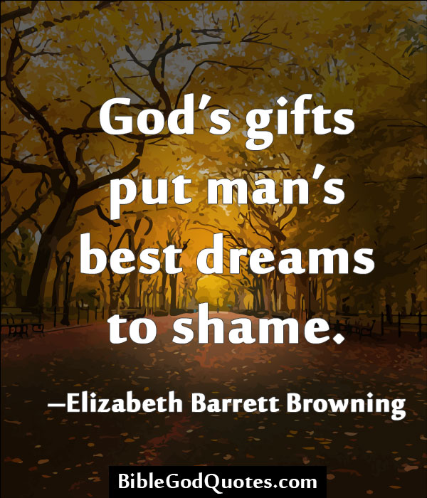 God's gifts put man's best dreams to shame. Elizabeth Barrett Browning