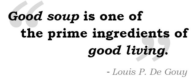 Good soup is one of the prime ingredients of good living. Louis P. De Gouy