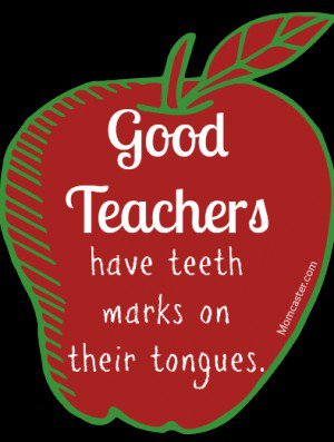 Good teachers have teeth marks on their tongues