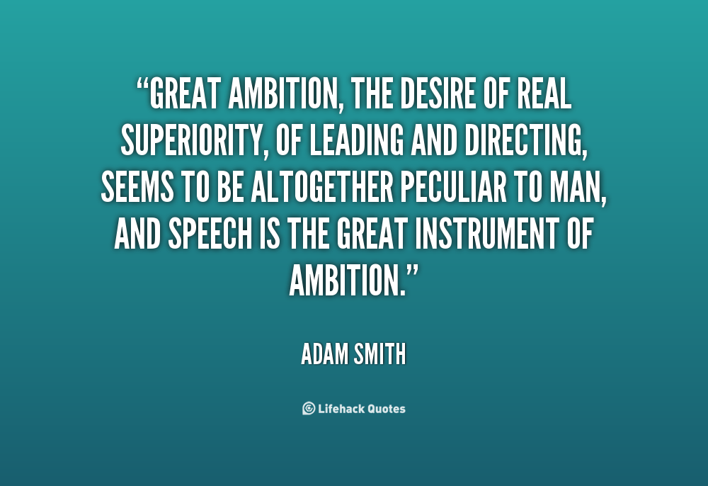 Great ambition, the desire of real superiority, of leading and directing, seems to be altogether peculiar to man, and speech is the great instrument of ambition. Adam Smith