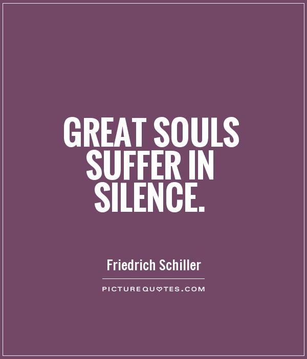 Great souls suffer in silence. Friedrich Schiller
