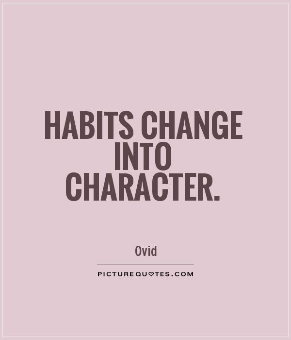 Habits change into character. Ovid