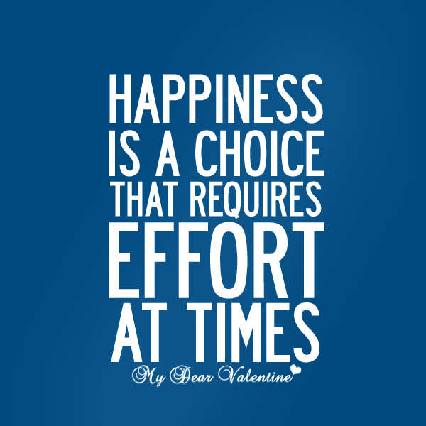 Happiness is a choice that requires effort at times. Aeschylus