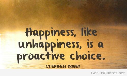 Happiness like unhappiness, is a proactive choice. Stephen Covey