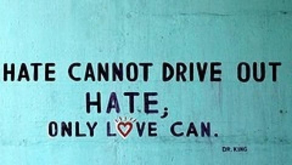 Hate cannot drive out hate, only love can.