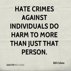 Hate crimes against individuals do harm to more than just that person. Bill Cohen