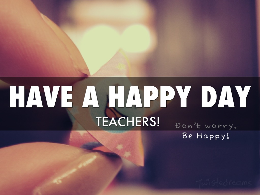 Have A Happy Day Teachers Don't Worry, Be Happy