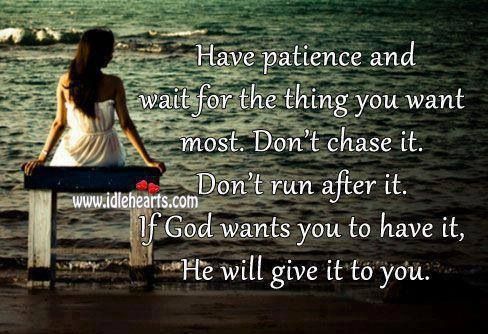 Have patience and wait for the thing you want most. Don't chase it. Don't run after it. If God wants you to have it, He will give it to you.