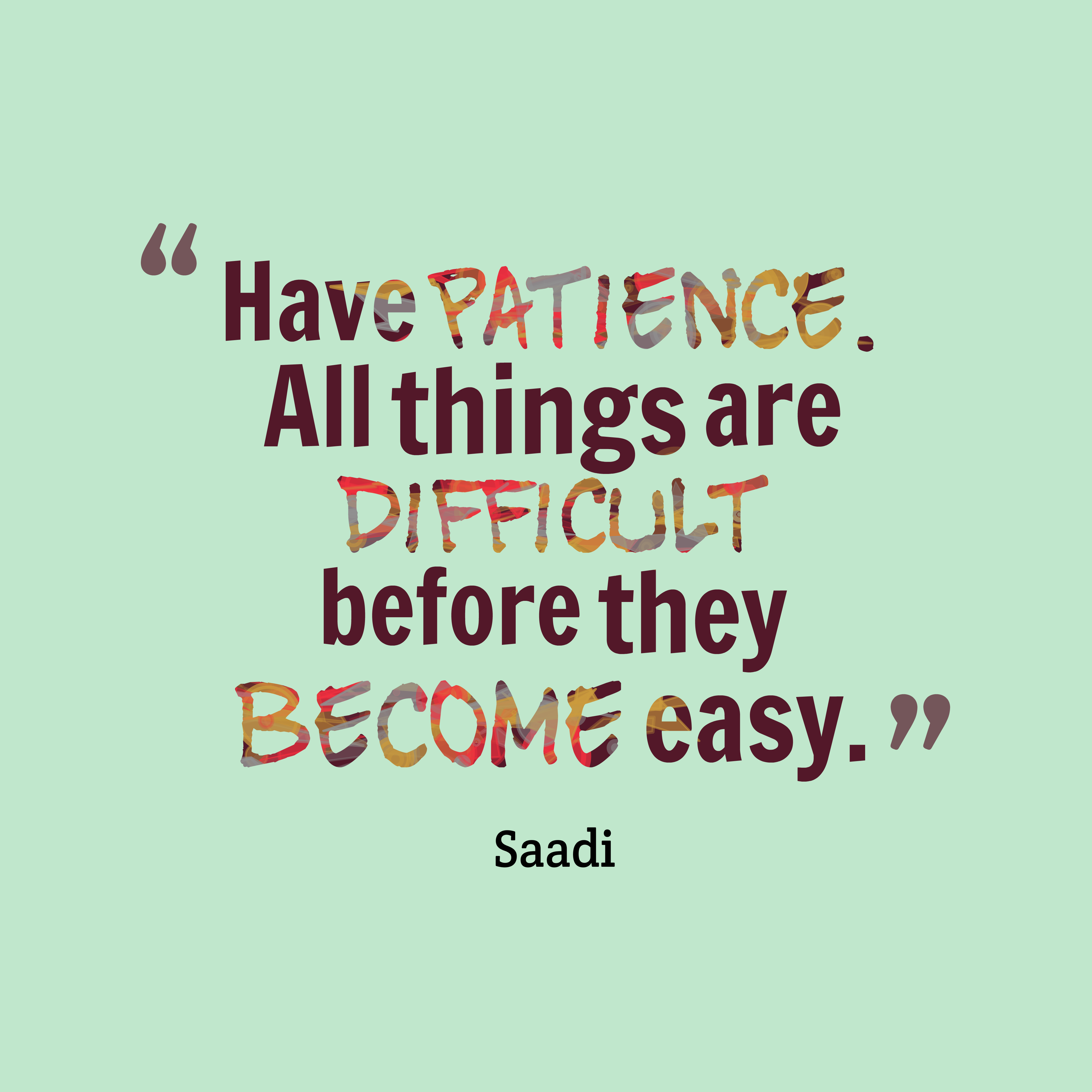 Have patience. All things are difficult before they become easy. Saadi