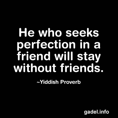 He who seeks perfection in a friend will stay without friends