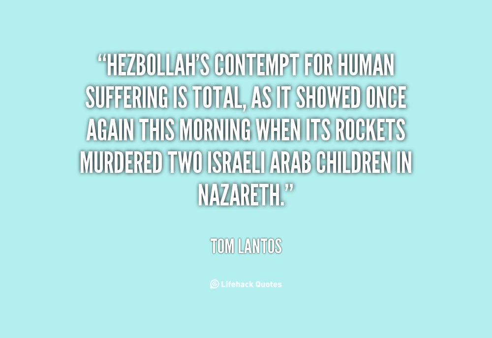 Hezbollah's contempt for human suffering is total, as it showed once again this morning when its rockets murdered two Israeli Arab children in Nazareth. Tom Lantos