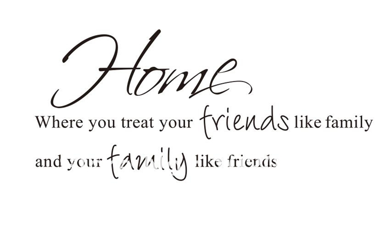 Home...Where you treat your friends like family and your family like friends
