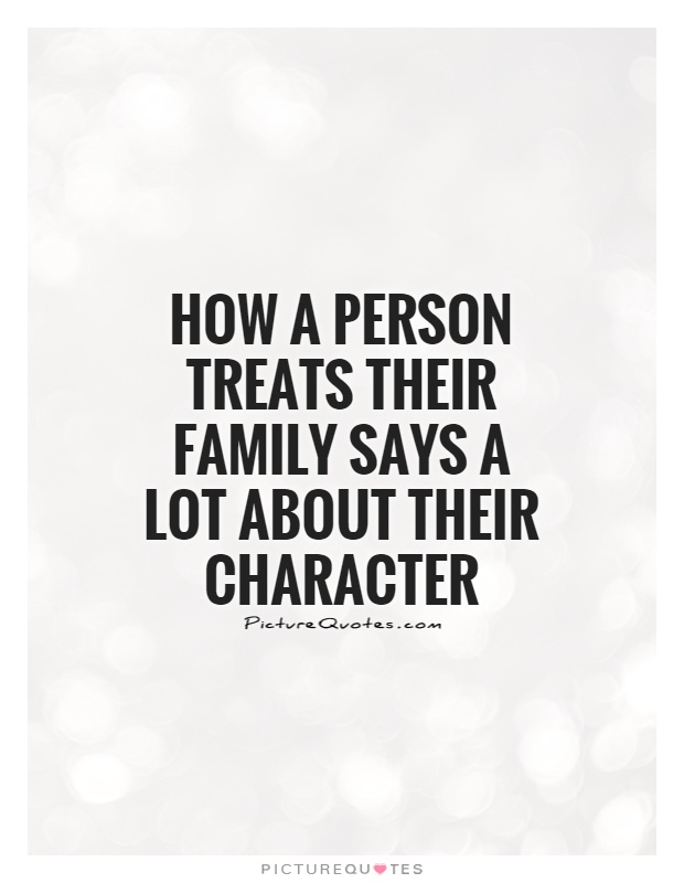 How a person treats their family says a lot about their character