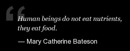 Human beings do not eat nutrients, they eat food. Mary Catherine Bateson