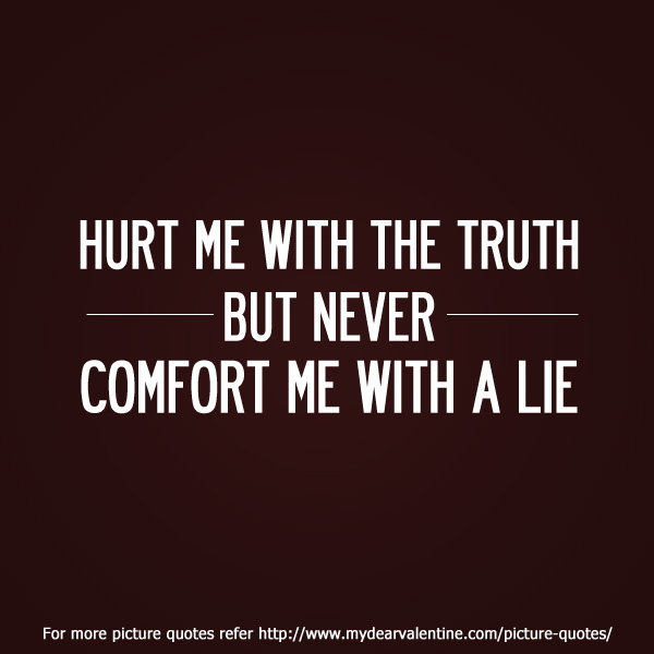 Hurt me with the truth but never comfort me with a lie.
