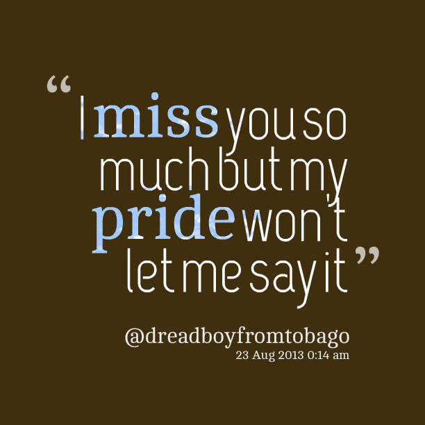 I Miss You So Much But My Pride Wont Let Me Say It