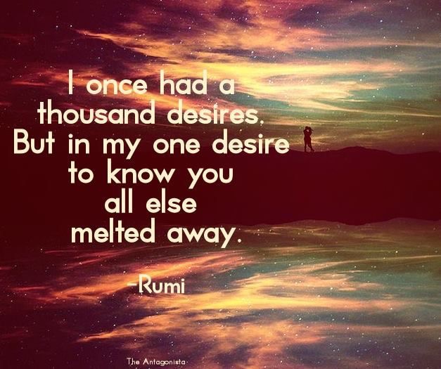 I Once Had Thousand Desire But In My One Desire To Know  You All Else Melted away. Rumi
