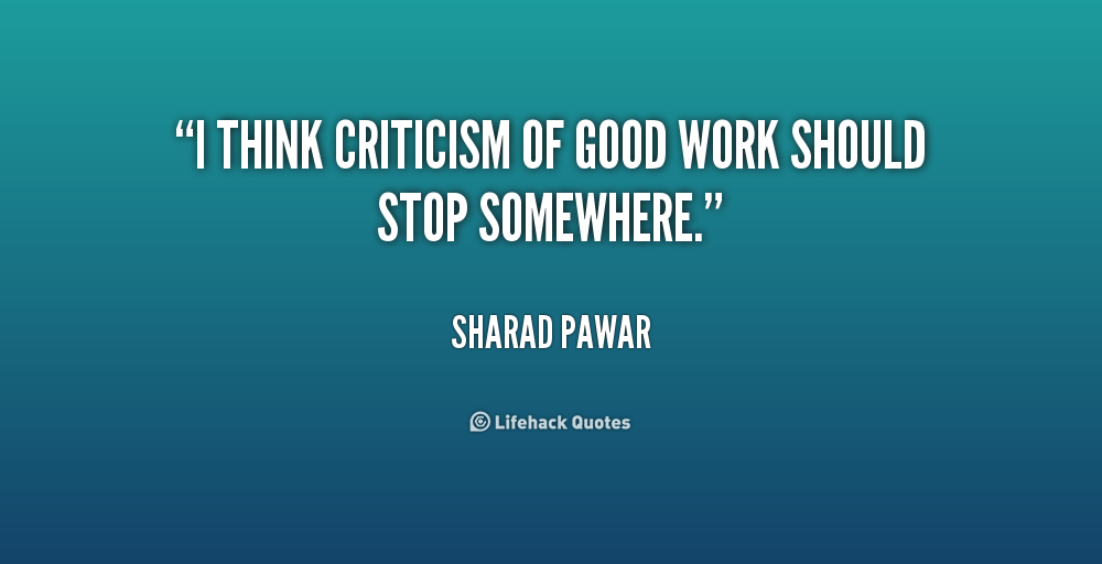 I Think Criticism Of Good. I think criticism of good  work should stop somewhere. Sharad Pawar