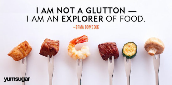 I am not a glutton - I am an explorer of food. Erma Bombeck